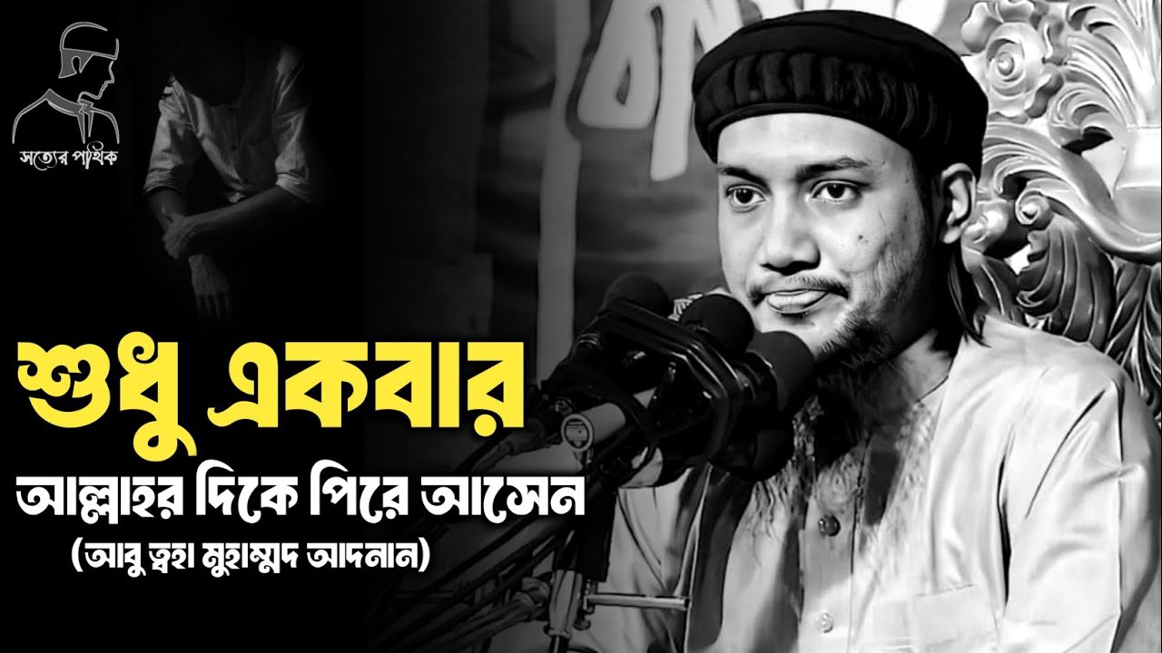 শুধু একবার আল্লাহর দিকে পিরে আসেন আবু ত্বহা মোহাম্মদ আদনান। abu toha Mohammad adnan।