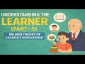 UNDERSTANDING THE LEARNER ( PART - 5 ) - BRUNER THEORY OF COGNITIVE DEVELOPMENT