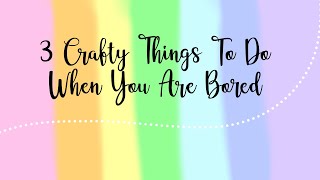 | 3 Crafty Things To Do When You Are Bored |