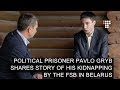 Political Prisoner Pavlo Gryb Shares Story of His Kidnapping by FSB