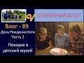 Детский музей ЧАСТЬ 2 .  Празднуем День Рожедния Кэти Влог 89 будни многодетной семьи Савченко