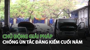 Chủ động giải pháp chống ùn tắc Đăng Kiểm cuối năm| VTC14