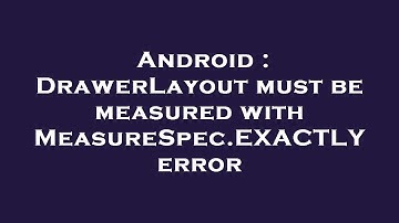 Android : DrawerLayout must be measured with MeasureSpec.EXACTLY error