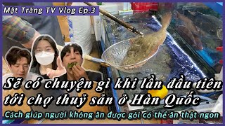 Sẽ có chuyện gì khi lần đầu tiên tới chợ thuỷ sản ở Hàn Quốc