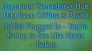 Aquarius: Something In You That’d Been Offline is About to Get Plugged In - You’re Going to Soon See