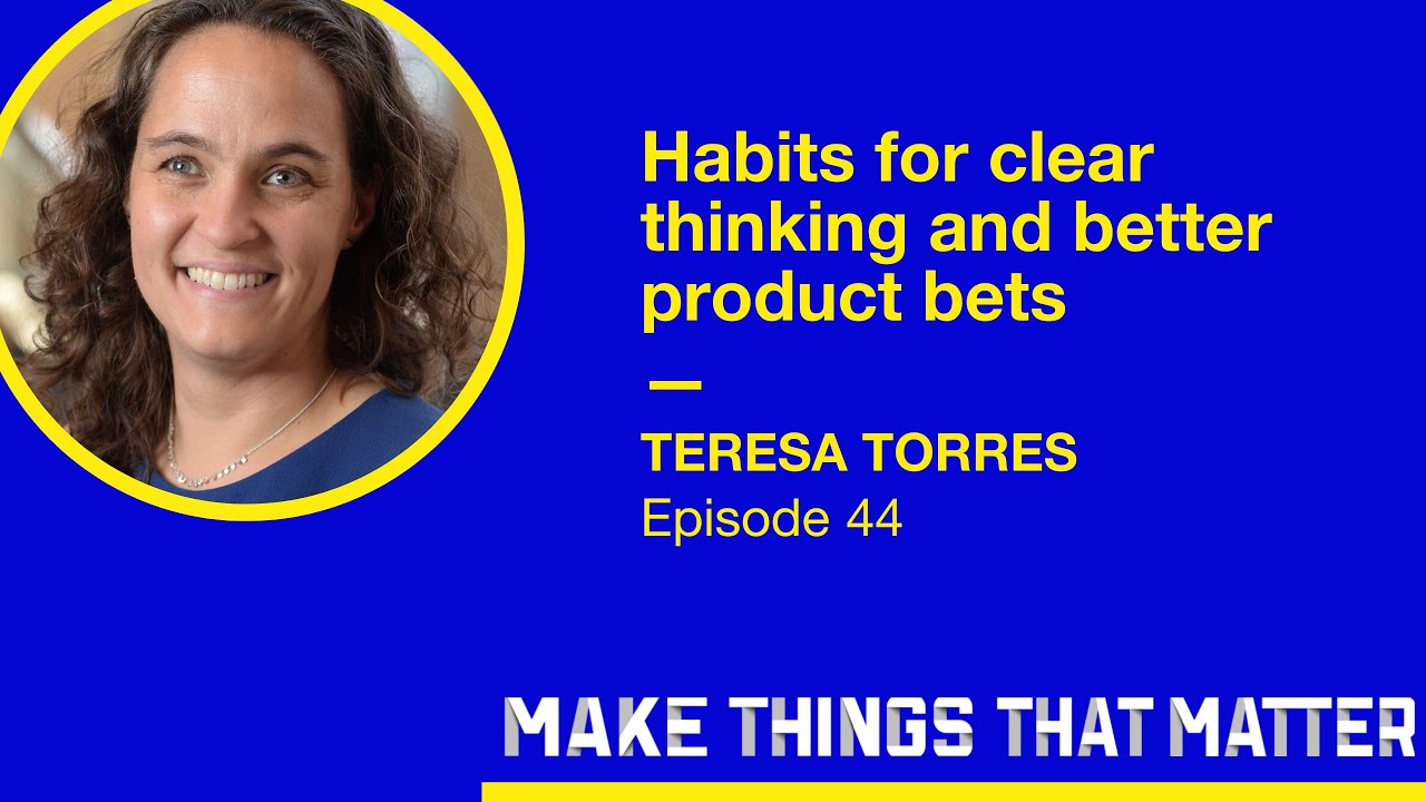 Teresa Torres: Habits for clear thinking and better product bets