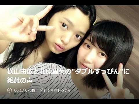 横山由依と北原里英の"ダブルすっぴん"に絶賛の声！！