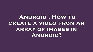 Android : How to create a video from an array of images in Android?