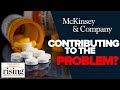 Saagar and Ryan: Docs REVEAL How McKinsey Worked To ADDICT Millions To Opioids