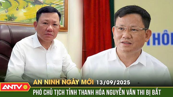 An ninh ngày mới ngày 13/9: Bắt tạm giam Phó Chủ tịch Thường trực UBND tỉnh Thanh Hóa | ANTV
