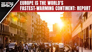 Global Warming | Europe Is The World's Fastest-Warming Continent: Report