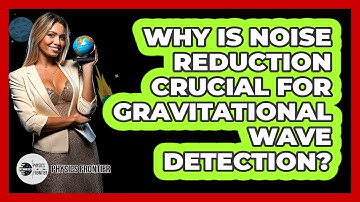 Why Is Noise Reduction Crucial For Gravitational Wave Detection?
