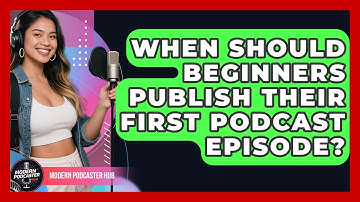 When Should Beginners Publish Their First Podcast Episode? | Modern Podcaster Hub News