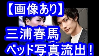 画像流出 三浦春馬 交際中の菅原小春とのラブラブベッド写真が流出 ファンはショック Youtube