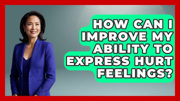 How Can I Improve My Ability To Express Hurt Feelings? - The Love Workshop