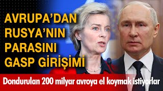 AB'den Rusya'nın parasını gasp girişimi! Dondurulan 200 milyar avroya el koymak istiyorlar