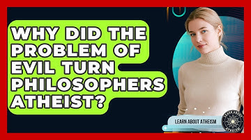 Why Did The Problem Of Evil Turn Philosophers Atheist? - Learn About Atheism