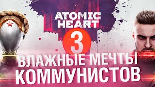 ATOMIC HEART #3 - ВЛАЖНЫЕ МЕЧТЫ КОММУНИСТОВ