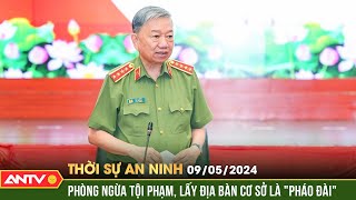 Thời sự an ninh 9/5: Chú trọng phòng ngừa tội phạm, lấy địa bàn cơ sở là 