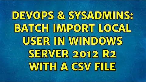 DevOps & SysAdmins: Batch import local user in Windows Server 2012 R2 with a CSV file