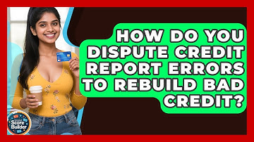 How Do You Dispute Credit Report Errors To Rebuild Bad Credit? - Student Score Builder