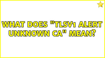 What does "tlsv1 alert unknown ca" mean?