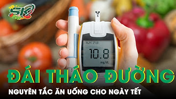 Nguyên Tắc Ăn Uống Trong Ngày Tết Cho Người Bệnh Đái Tháo Đường | SKĐS