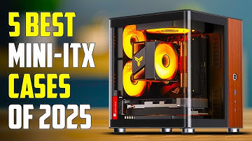 Top 10 Best Mini ITX Cases for 2025