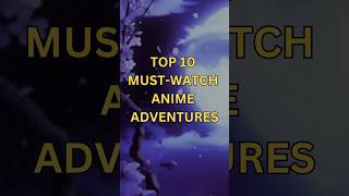 Journey into the Anime Universe: Top 10 Must-Watch Anime Adventures top10 shorts