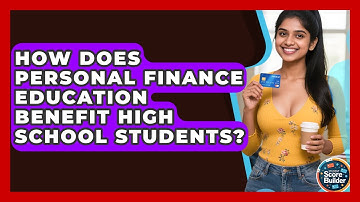 How Does Personal Finance Education Benefit High School Students? | Student Score Builder News