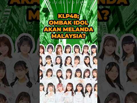 KLP48; Gelombang Idol Akan Melanda MALAYSIA? | MALAYSIA