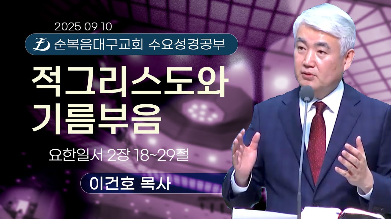 [순복음대구교회 수요성경공부] 이건호 목사  2025년 9월 10일 (요한일서 2장 18~29절) 적그리스도와 기름부음