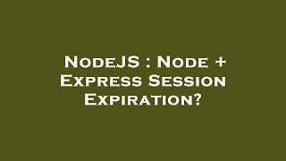 NodeJS : Node + Express Session Expiration?