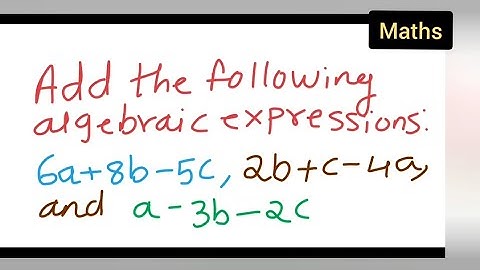 add the following algebraic expressions 6a+8b-5c, 2b+c-4a, and a-3b-2c