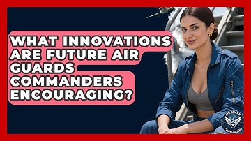What Innovations Are Future Air Guards Commanders Encouraging? - Air Guard Commanders