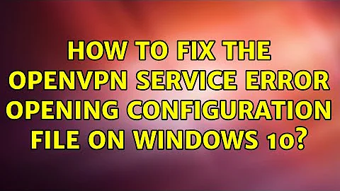 How to fix the openvpn service Error opening configuration file on Windows 10? (2 Solutions!!)