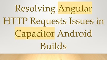 Resolving Angular HTTP Requests Issues in Capacitor Android Builds