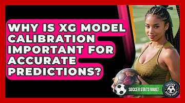 Why Is xG Model Calibration Important For Accurate Predictions? - Soccer Stats Vault