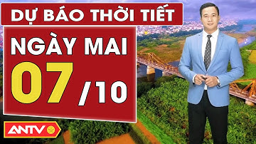 Dự báo thời tiết mới nhất ngày mai 7/10: Bắc Bộ mưa dông, Nam Bộ trời nắng | ANTV