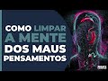 COMO LIMPAR A MENTE DOS MAUS PENSAMENTOS | #592