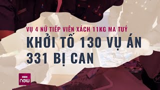 Vụ 4 nữ tiếp viên xách 11kg ma tuý: Khởi tố 130 vụ án, 331 bị can | VTC Now