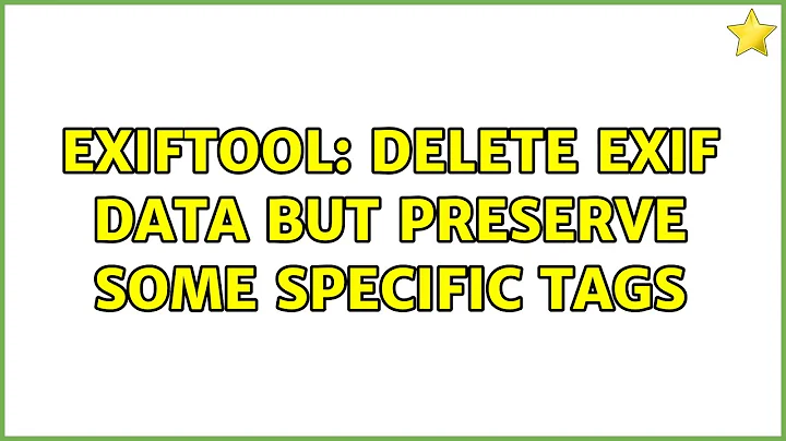 exiftool: delete exif data but preserve some specific tags (2 Solutions!!)