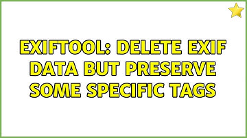 exiftool: delete exif data but preserve some specific tags (2 Solutions!!)