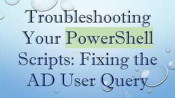 Troubleshooting Your PowerShell Scripts: Fixing the AD User Query