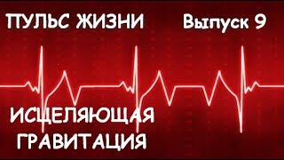 Пульс Жизни. Выпуск 9. Исцеляющая Гравитация