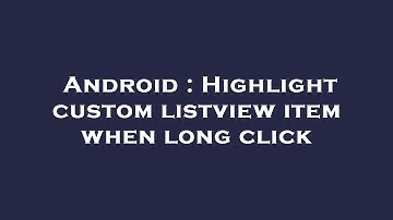 Android : Highlight custom listview item when long click