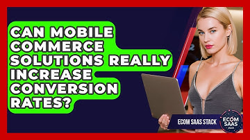 Can Mobile Commerce Solutions Really Increase Conversion Rates? | Ecom SaaS Stack News