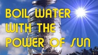 3 METHODS TO BOIL WATER WITH THE POWER OF SUN