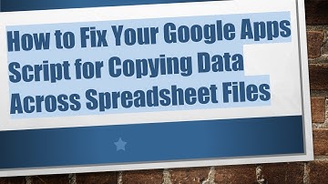 How to Fix Your Google Apps Script for Copying Data Across Spreadsheet Files
