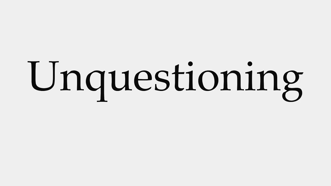 How to Pronounce Unquestioning